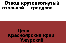 Отвод крутоизогнутый стальной 90 градусов 325x10 › Цена ­ 5 000 - Красноярский край, Ужурский р-н, Ужур г. Строительство и ремонт » Материалы   . Красноярский край